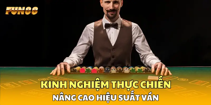 Kinh nghiệm thực chiến nâng cao hiệu suất ván
